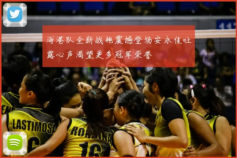海港队全新战袍震撼登场安永佳吐露心声渴望更多冠军荣誉