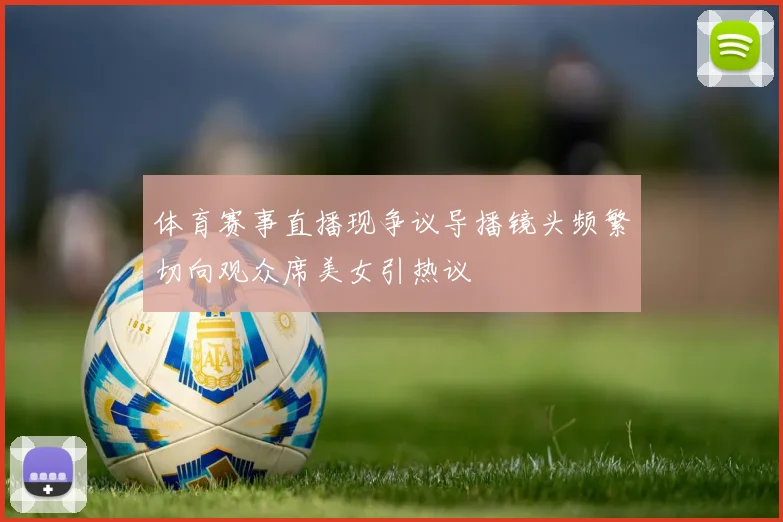 体育赛事直播现争议导播镜头频繁切向观众席美女引热议