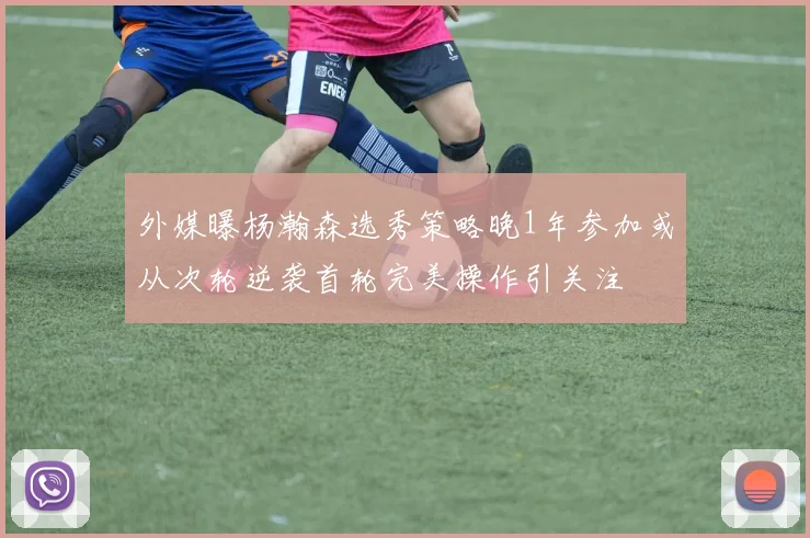 外媒曝杨瀚森选秀策略晚1年参加或从次轮逆袭首轮完美操作引关注