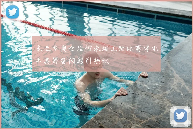 米兰冬奥会场馆未竣工致比赛停电冬奥筹备问题引热议