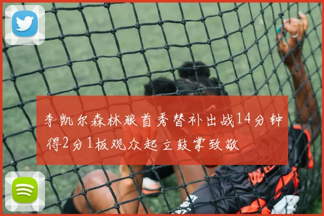 李凯尔森林狼首秀替补出战14分钟 得2分1板观众起立鼓掌致敬