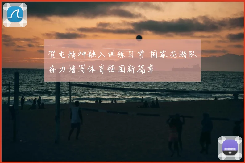 贺电精神融入训练日常 国家花游队奋力谱写体育强国新篇章