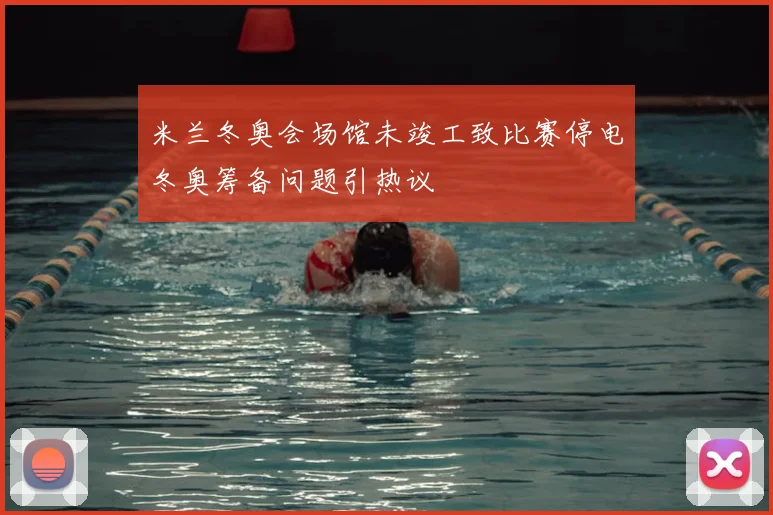 米兰冬奥会场馆未竣工致比赛停电冬奥筹备问题引热议