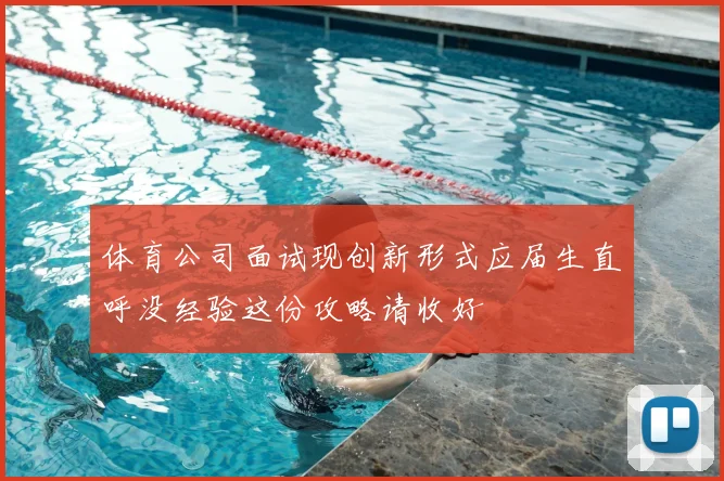 体育公司面试现创新形式应届生直呼没经验这份攻略请收好
